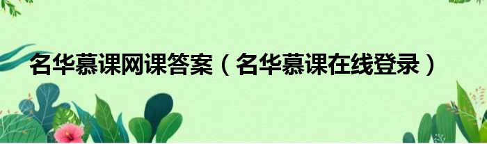 名华慕课网课答案 名华慕课在线登录