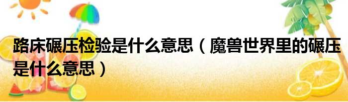 路床碾压检验是什么意思 魔兽世界里的碾压是什么意思
