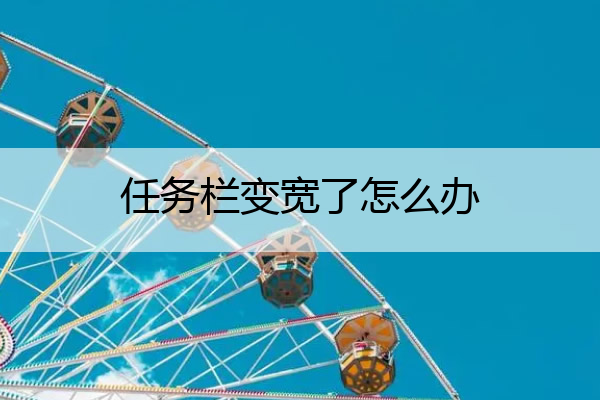 任务栏变宽了怎么办 电脑下面任务栏变宽了怎么办