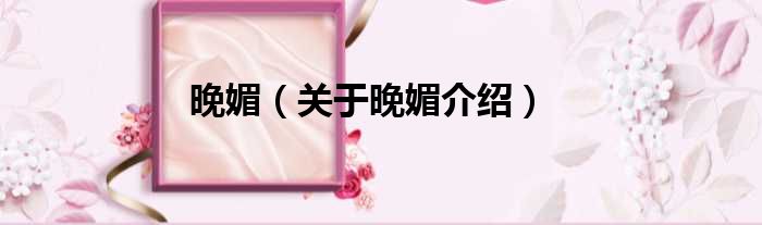 晚媚 关于晚媚介绍