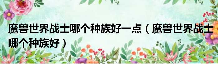 魔兽世界战士哪个种族好一点 魔兽世界战士哪个种族好