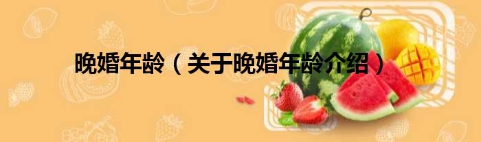 晚婚年龄 关于晚婚年龄介绍