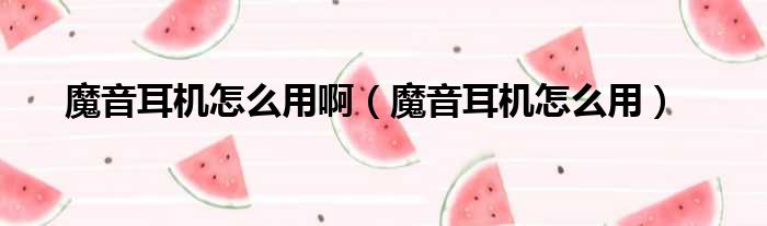 魔音耳机怎么用啊 魔音耳机怎么用