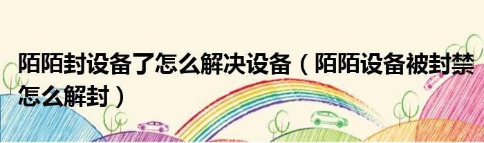 陌陌封设备了怎么解决设备 陌陌设备被封禁怎么解封