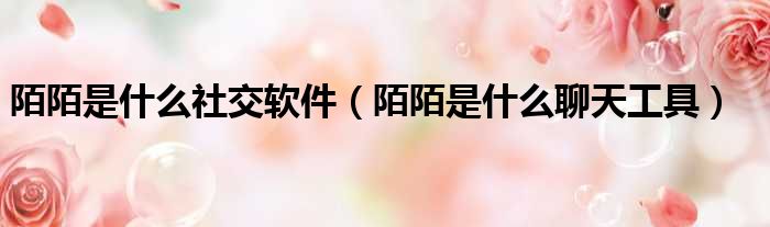 陌陌是什么社交软件 陌陌是什么聊天工具