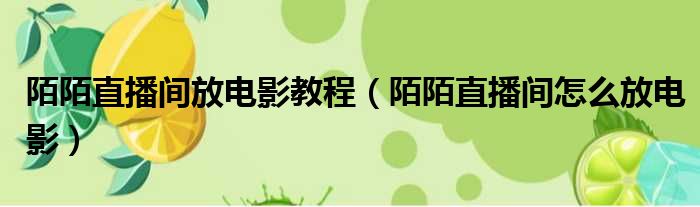 陌陌直播间放电影教程 陌陌直播间怎么放电影