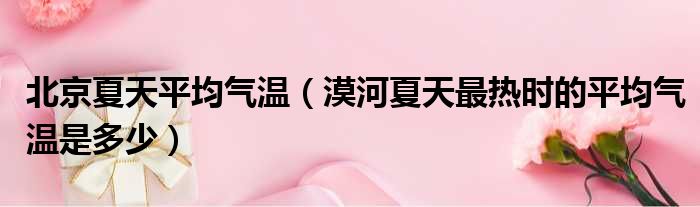北京夏天平均气温 漠河夏天最热时的平均气温是多少