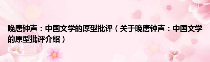 晚唐钟声：中国文学的原型批评 关于晚唐钟声：中国文学的原型批评介绍
