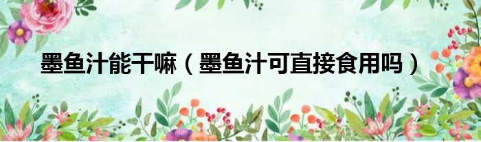 墨鱼汁能干嘛 墨鱼汁可直接食用吗