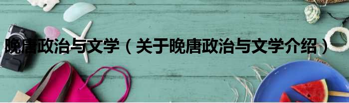 晚唐政治与文学 关于晚唐政治与文学介绍