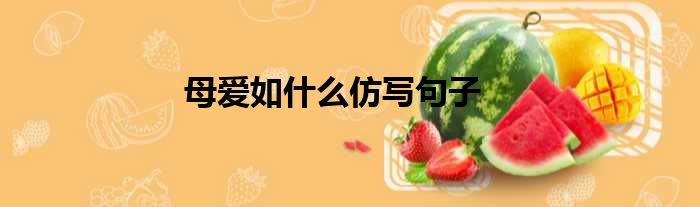 母爱如什么仿写句子