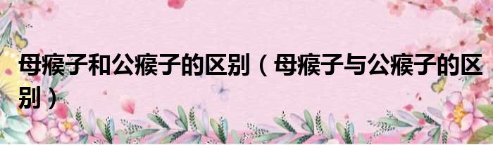 母瘊子和公瘊子的区别 母瘊子与公瘊子的区别