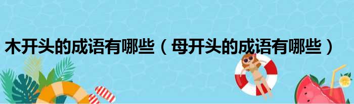 木开头的成语有哪些 母开头的成语有哪些