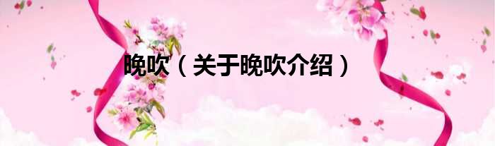 晚吹 关于晚吹介绍