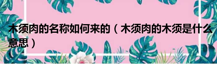 木须肉的名称如何来的 木须肉的木须是什么意思