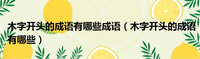 木字开头的成语有哪些成语 木字开头的成语有哪些