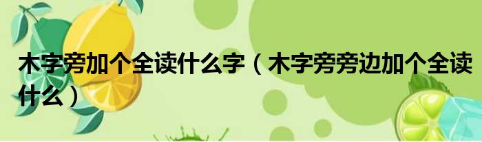 木字旁加个全读什么字 木字旁旁边加个全读什么