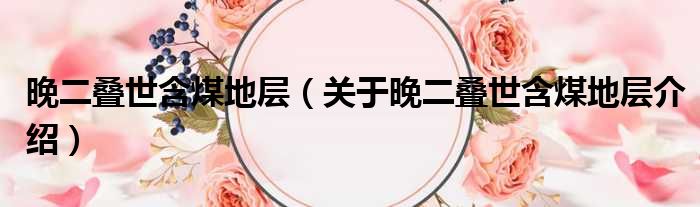 晚二叠世含煤地层 关于晚二叠世含煤地层介绍