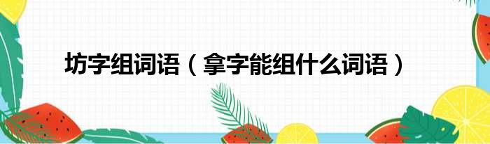 坊字组词语 拿字能组什么词语