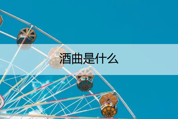 酒曲是什么 酒曲是什么东西有酒精吗