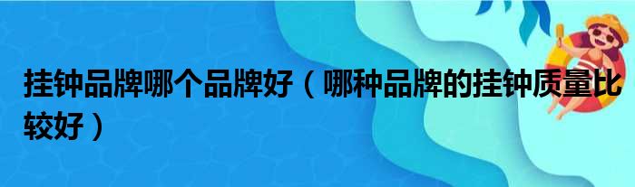 挂钟品牌哪个品牌好 哪种品牌的挂钟质量比较好