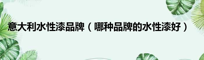 意大利水性漆品牌 哪种品牌的水性漆好