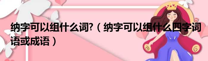 纳字可以组什么词  纳字可以组什么四字词语或成语