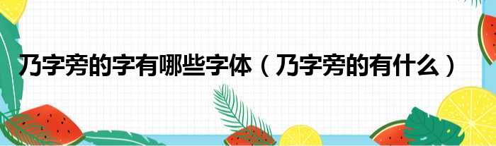 乃字旁的字有哪些字体 乃字旁的有什么