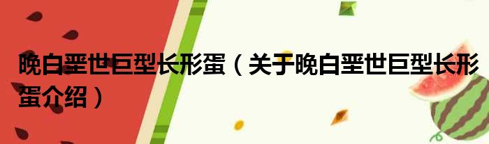晚白垩世巨型长形蛋 关于晚白垩世巨型长形蛋介绍