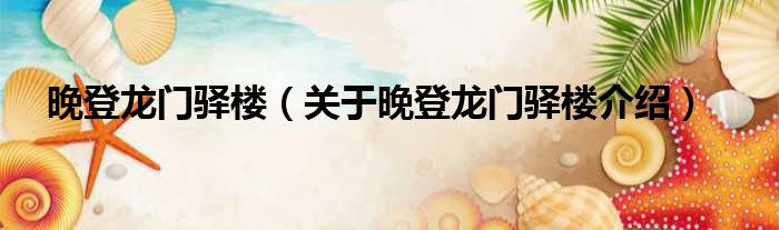 晚登龙门驿楼 关于晚登龙门驿楼介绍