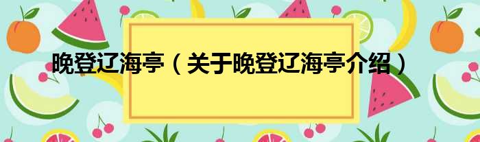 晚登辽海亭 关于晚登辽海亭介绍
