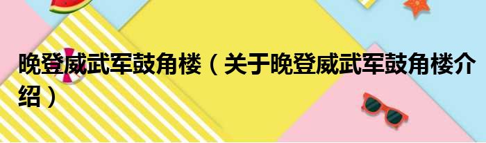 晚登威武军鼓角楼 关于晚登威武军鼓角楼介绍