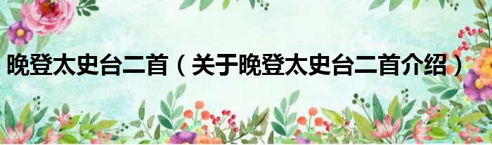 晚登太史台二首 关于晚登太史台二首介绍