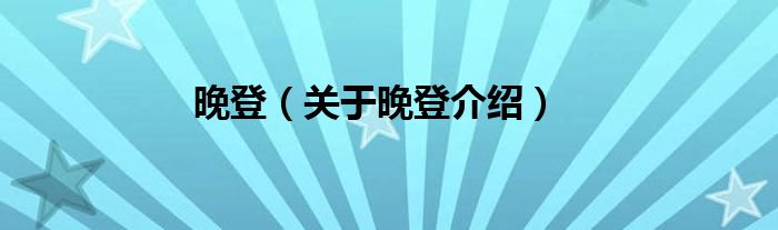 晚登 关于晚登介绍