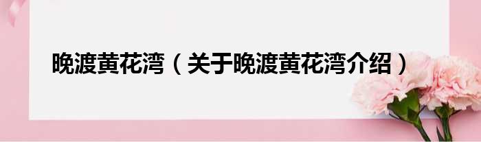 晚渡黄花湾 关于晚渡黄花湾介绍