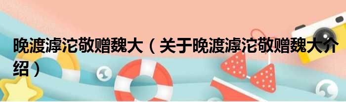 晚渡滹沱敬赠魏大 关于晚渡滹沱敬赠魏大介绍