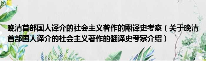 晚清首部国人译介的社会主义著作的翻译史考察 关于晚清首部国人译介的社会主义著作的翻译史考察介绍