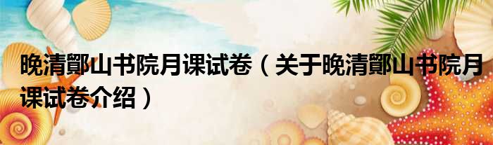 晚清鄮山书院月课试卷 关于晚清鄮山书院月课试卷介绍