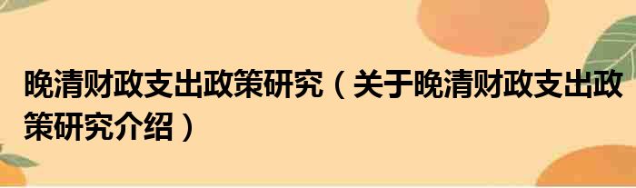 晚清财政支出政策研究 关于晚清财政支出政策研究介绍