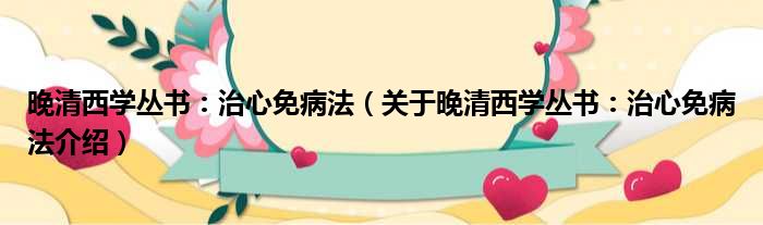 晚清西学丛书：治心免病法 关于晚清西学丛书：治心免病法介绍