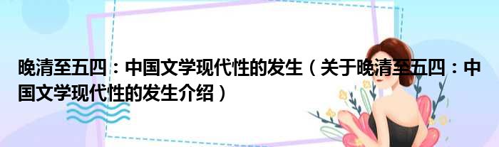 晚清至五四：中国文学现代性的发生 关于晚清至五四：中国文学现代性的发生介绍