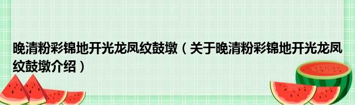 晚清粉彩锦地开光龙凤纹鼓墩 关于晚清粉彩锦地开光龙凤纹鼓墩介绍