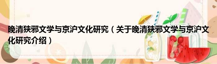 晚清狭邪文学与京沪文化研究 关于晚清狭邪文学与京沪文化研究介绍