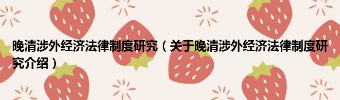 晚清涉外经济法律制度研究 关于晚清涉外经济法律制度研究介绍