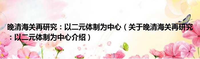 晚清海关再研究：以二元体制为中心 关于晚清海关再研究：以二元体制为中心介绍