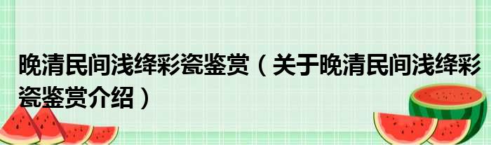 晚清民间浅绛彩瓷鉴赏 关于晚清民间浅绛彩瓷鉴赏介绍