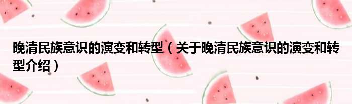 晚清民族意识的演变和转型 关于晚清民族意识的演变和转型介绍