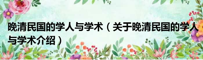 晚清民国的学人与学术 关于晚清民国的学人与学术介绍