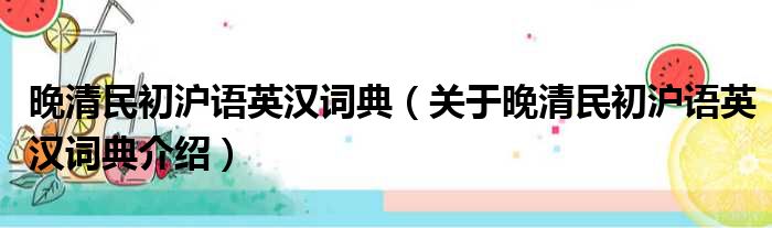 晚清民初沪语英汉词典 关于晚清民初沪语英汉词典介绍
