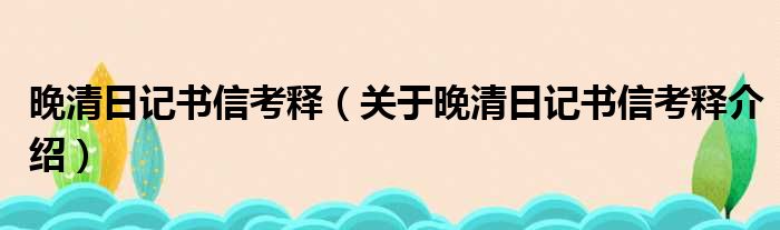 晚清日记书信考释 关于晚清日记书信考释介绍